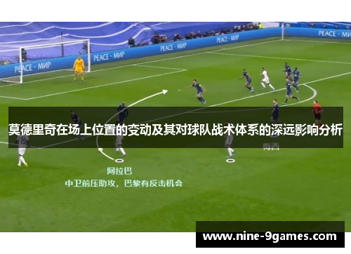莫德里奇在场上位置的变动及其对球队战术体系的深远影响分析