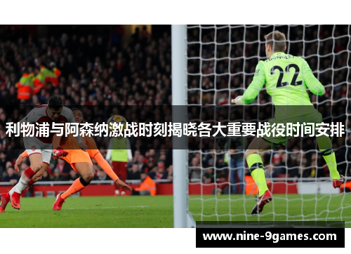 利物浦与阿森纳激战时刻揭晓各大重要战役时间安排