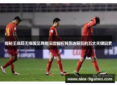 揭秘王燊超无缘国足真相深度解析其落选背后的五大关键因素