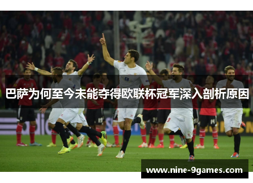 巴萨为何至今未能夺得欧联杯冠军深入剖析原因