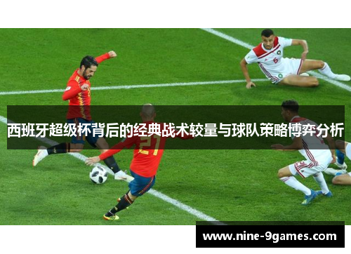 西班牙超级杯背后的经典战术较量与球队策略博弈分析