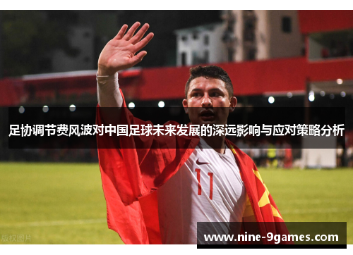 足协调节费风波对中国足球未来发展的深远影响与应对策略分析