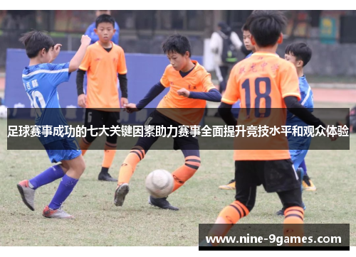足球赛事成功的七大关键因素助力赛事全面提升竞技水平和观众体验