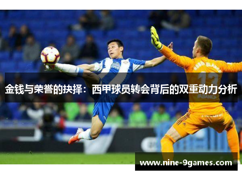 金钱与荣誉的抉择：西甲球员转会背后的双重动力分析