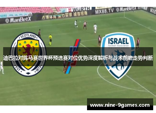 迪巴拉对阵马赛世界杯预选赛对位优势深度解析与战术前瞻走势判断