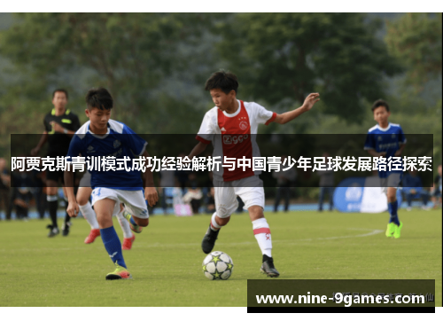 阿贾克斯青训模式成功经验解析与中国青少年足球发展路径探索