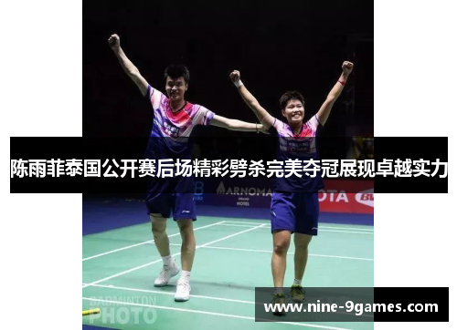 陈雨菲泰国公开赛后场精彩劈杀完美夺冠展现卓越实力