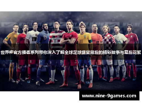 世界杯官方播客系列带你深入了解全球足球盛宴背后的精彩故事与幕后花絮