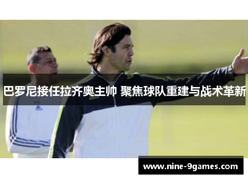 巴罗尼接任拉齐奥主帅 聚焦球队重建与战术革新