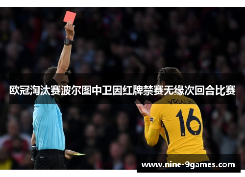 欧冠淘汰赛波尔图中卫因红牌禁赛无缘次回合比赛