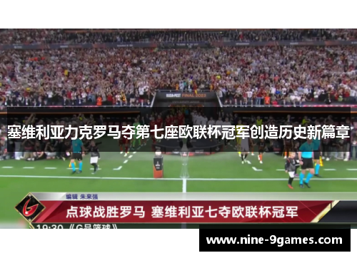 塞维利亚力克罗马夺第七座欧联杯冠军创造历史新篇章